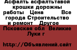 Асфалть асфалтьтавой крошки дорожны работы › Цена ­ 500 - Все города Строительство и ремонт » Другое   . Псковская обл.,Великие Луки г.